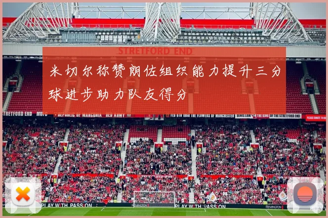米切尔称赞朗佐组织能力提升三分球进步助力队友得分