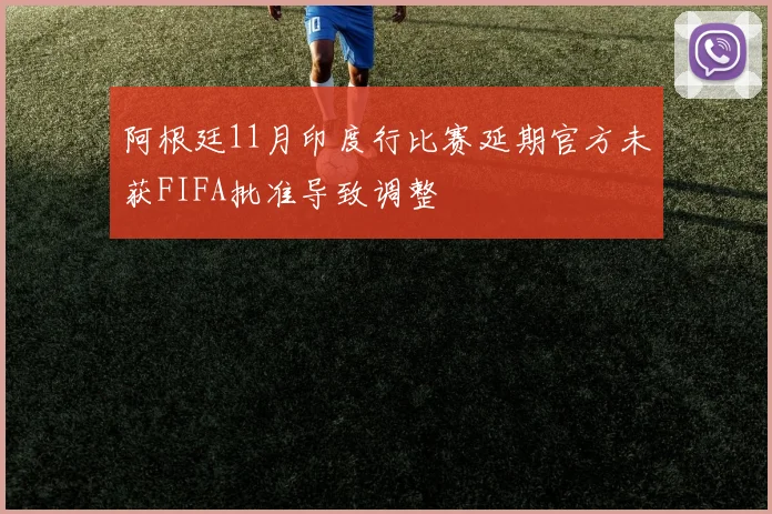 阿根廷11月印度行比赛延期官方未获FIFA批准导致调整