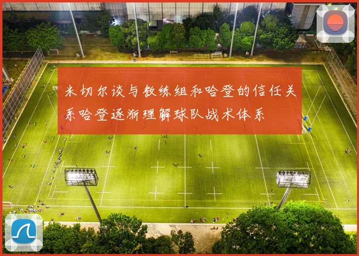 米切尔谈与教练组和哈登的信任关系哈登逐渐理解球队战术体系