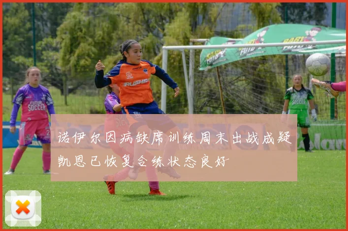 诺伊尔因病缺席训练周末出战成疑凯恩已恢复合练状态良好