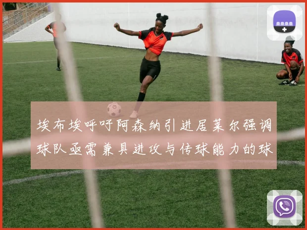 埃布埃呼吁阿森纳引进居莱尔强调球队亟需兼具进攻与传球能力的球员