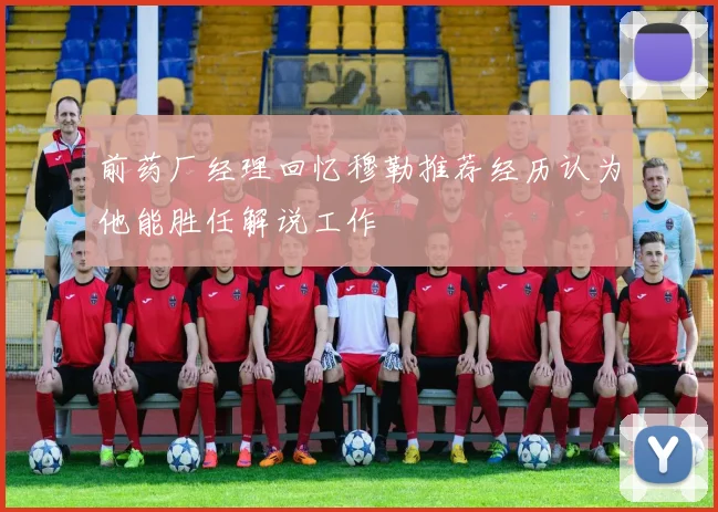 前药厂经理回忆穆勒推荐经历认为他能胜任解说工作