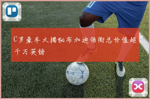 C罗豪车大揭秘布加迪领衔总价值超千万英镑
