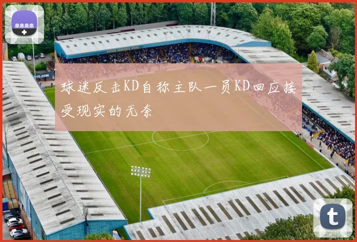 球迷反击KD自称主队一员KD回应接受现实的无奈